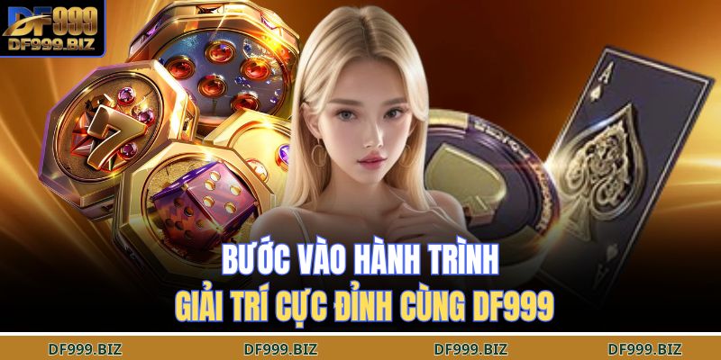 Bước vào hành trình giải trí cực đỉnh cùng DF999