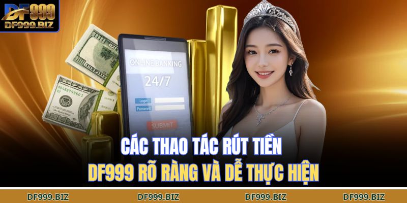 Các thao tác rút tiền DF999 rõ ràng và dễ thực hiện