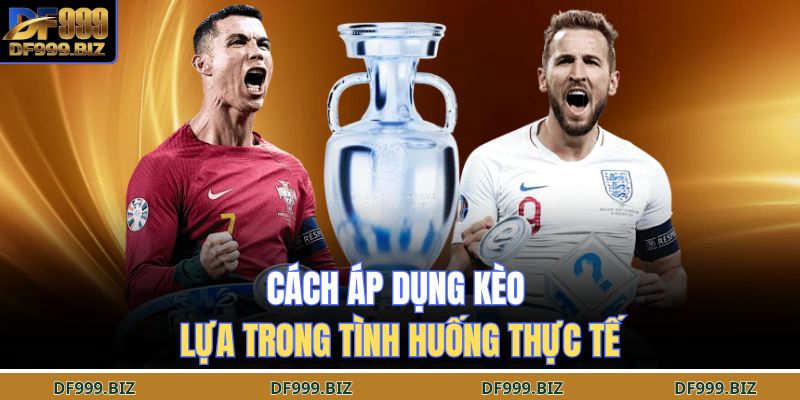 Cách áp dụng kèo lựa trong tình huống thực tế