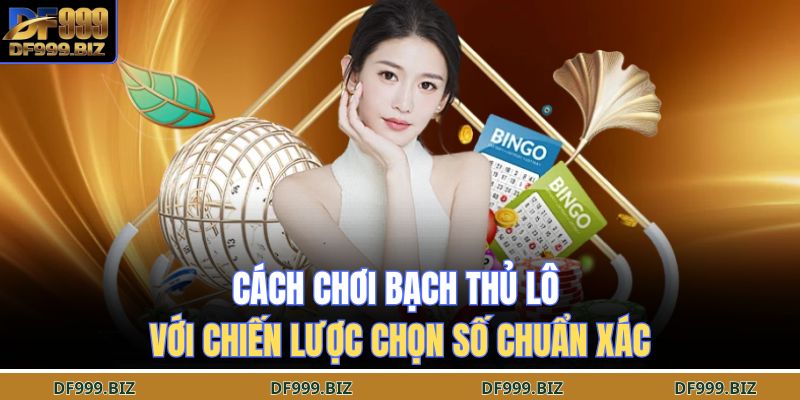Cách chơi bạch thủ lô với chiến lược chọn số chuẩn xác