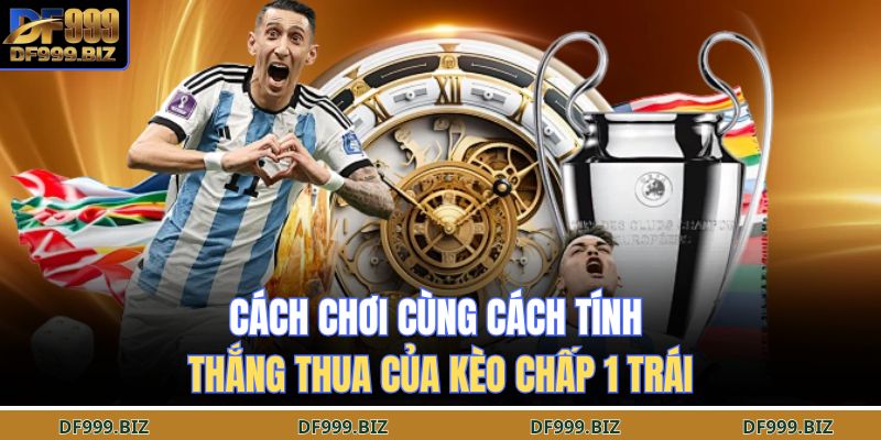 Cách chơi cùng cách tính thắng thua của kèo chấp 1 trái