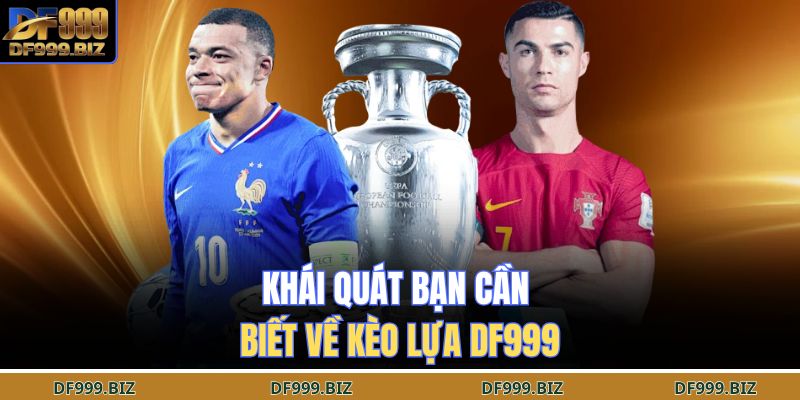 Khái quát bạn cần biết về kèo lựa DF999