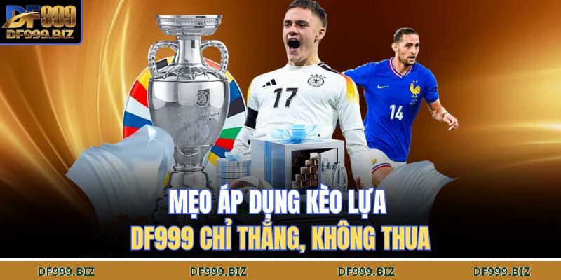Mẹo áp dụng kèo lựa DF999 chỉ thắng, không thua