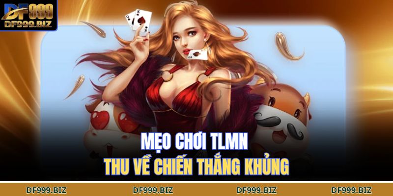 Mẹo chơi TLMN thu về chiến thắng khủng