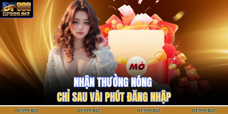 Nhận thưởng nóng chỉ sau vài phút đăng nhập