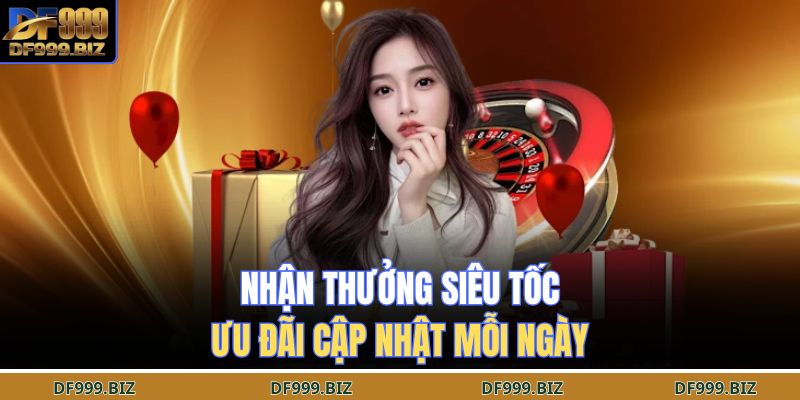 Nhận thưởng siêu tốc, ưu đãi cập nhật mỗi ngày