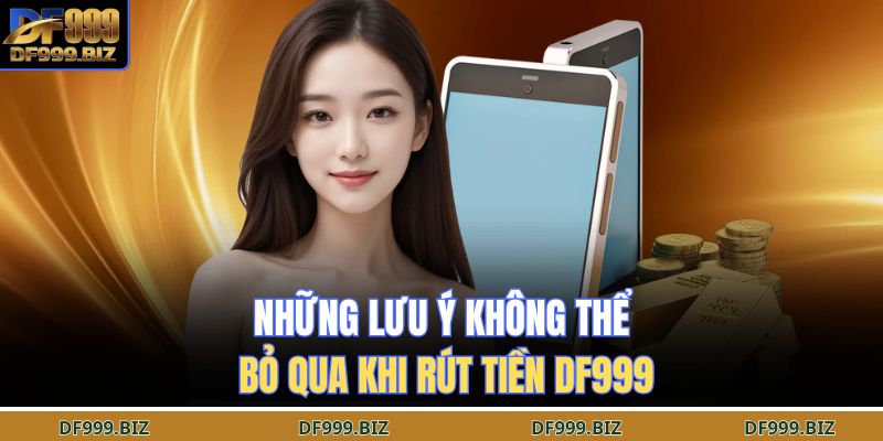 Những lưu ý không thể bỏ qua khi rút tiền DF999