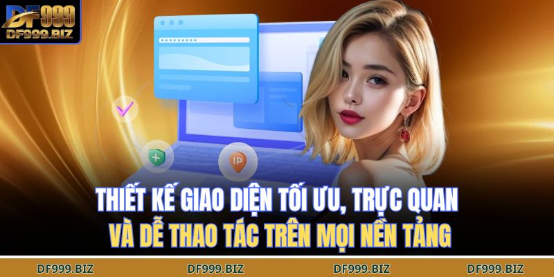 Thiết kế giao diện tối ưu, trực quan và dễ thao tác trên mọi nền tảng