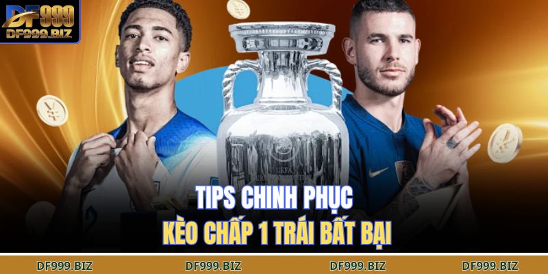 Tips chinh phục kèo chấp 1 trái bất bại